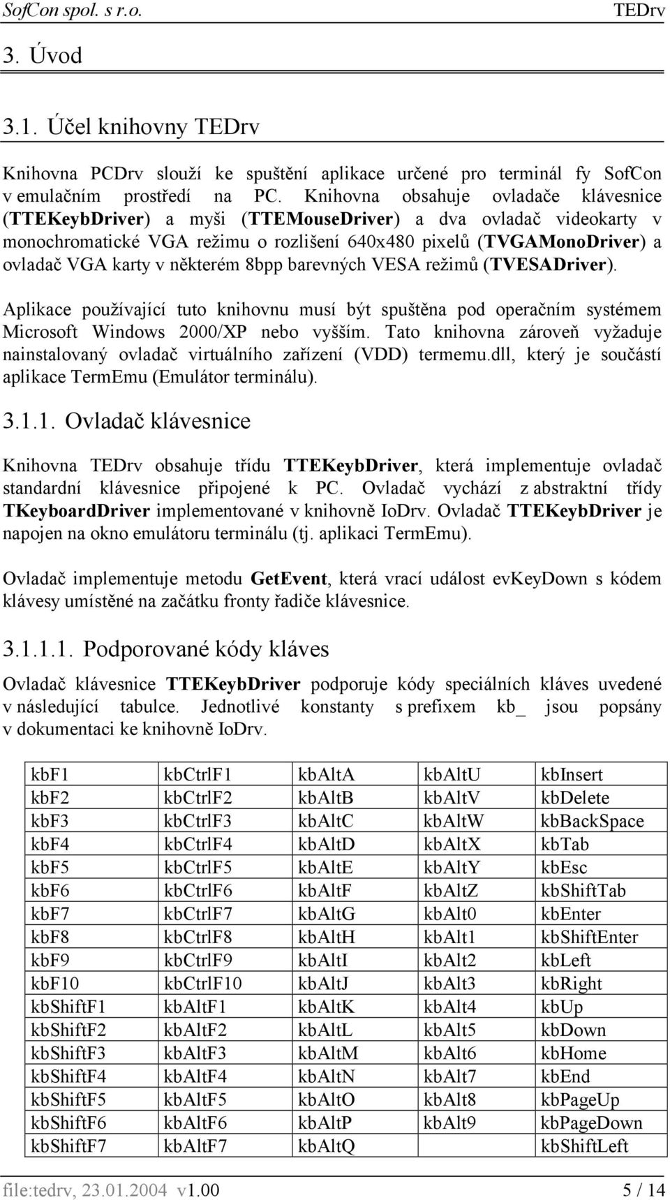 některém 8bpp barevných VESA režimů (TVESADriver). Aplikace používající tuto knihovnu musí být spuštěna pod operačním systémem Microsoft Windows 2000/XP nebo vyšším.