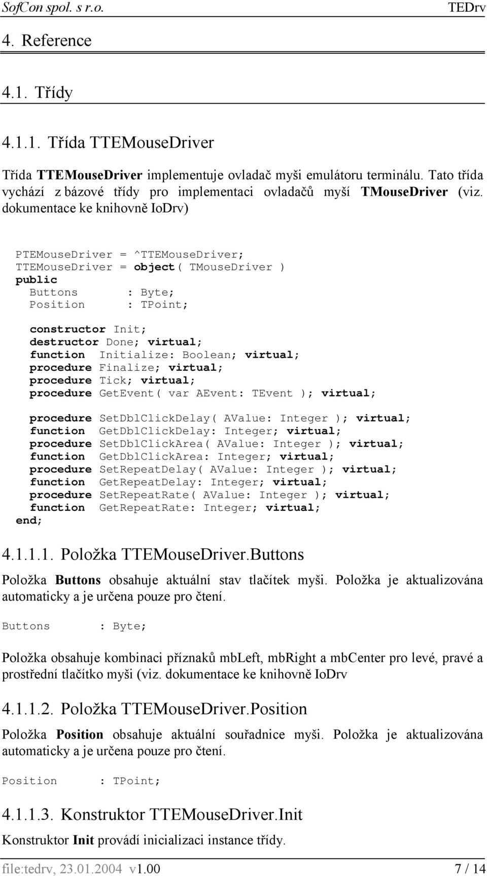 dokumentace ke knihovně IoDrv) PTEMouseDriver = ^TTEMouseDriver; TTEMouseDriver = object( TMouseDriver ) public Buttons : Byte; Position : TPoint; constructor Init; destructor Done; virtual; function