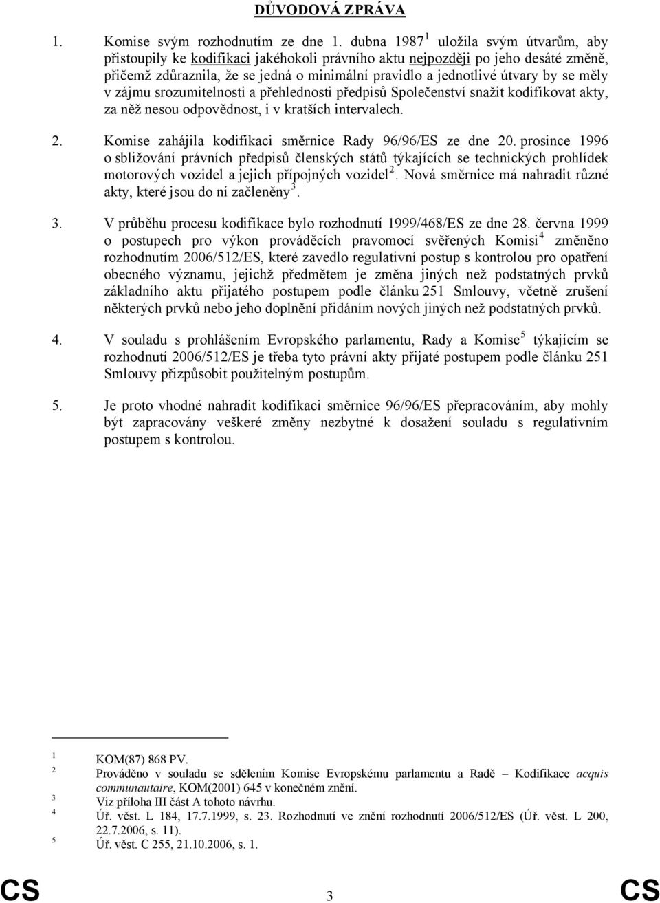 se měly v zájmu srozumitelnosti a přehlednosti předpisů Společenství snažit kodifikovat akty, za něž nesou odpovědnost, i v kratších intervalech. 2.