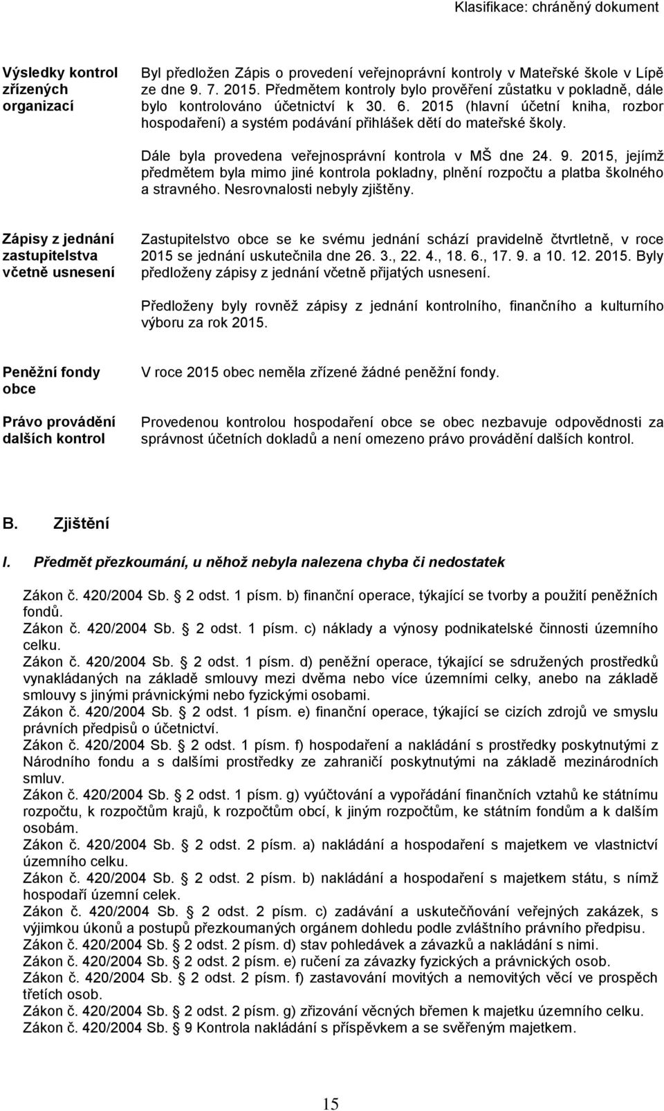 Dále byla provedena veřejnosprávní kontrola v MŠ dne 24. 9. 2015, jejímž předmětem byla mimo jiné kontrola pokladny, plnění rozpočtu a platba školného a stravného. Nesrovnalosti nebyly zjištěny.