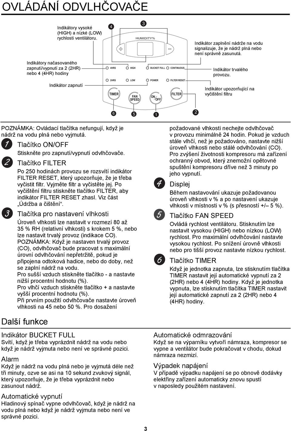 provozu. Indikátor upozorňující na vyčištění filtru 6 5 1 2 POZNÁMKA: Ovládací tlačítka nefungují, když je nádrž na vodu plná nebo vyjmutá. Tlačítko ON/OFF Stiskněte pro zapnutí/vypnutí odvlhčovače.