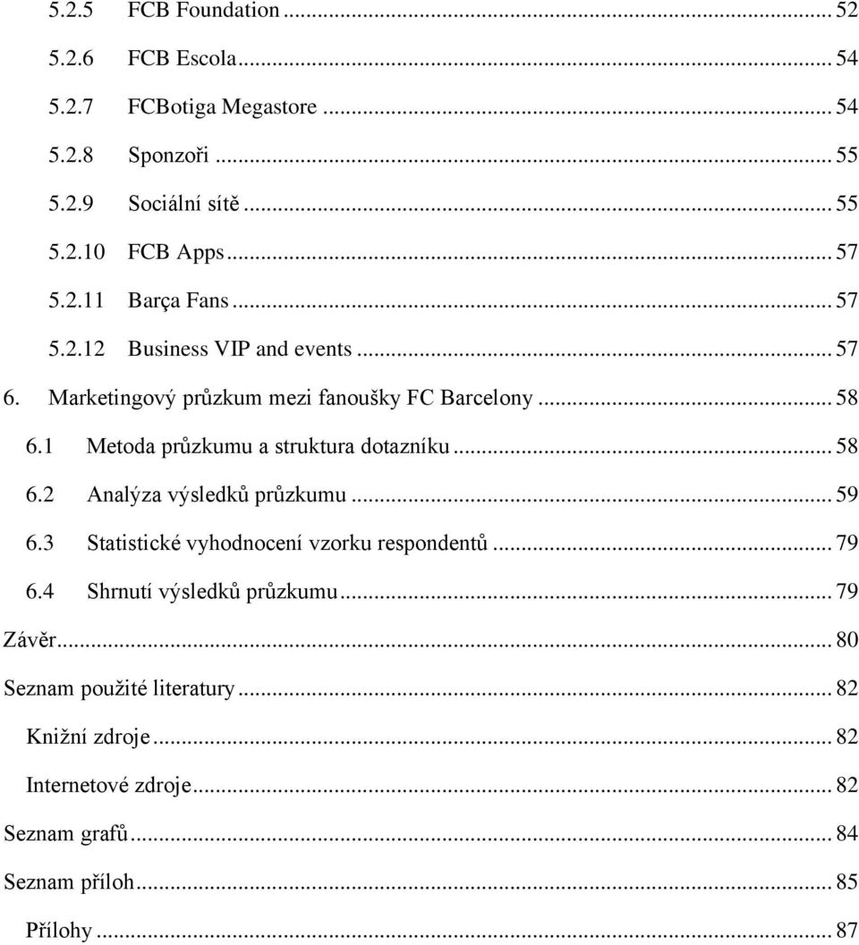 1 Metoda průzkumu a struktura dotazníku... 58 6.2 Analýza výsledků průzkumu... 59 6.3 Statistické vyhodnocení vzorku respondentů... 79 6.