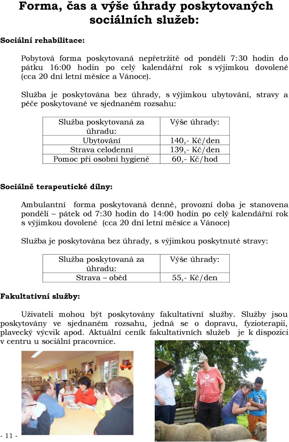 Služba je poskytována bez úhrady, s výjimkou ubytování, stravy a péče poskytované ve sjednaném rozsahu: Služba poskytovaná za úhradu: Ubytování Strava celodenní Pomoc při osobní hygieně Výše úhrady: