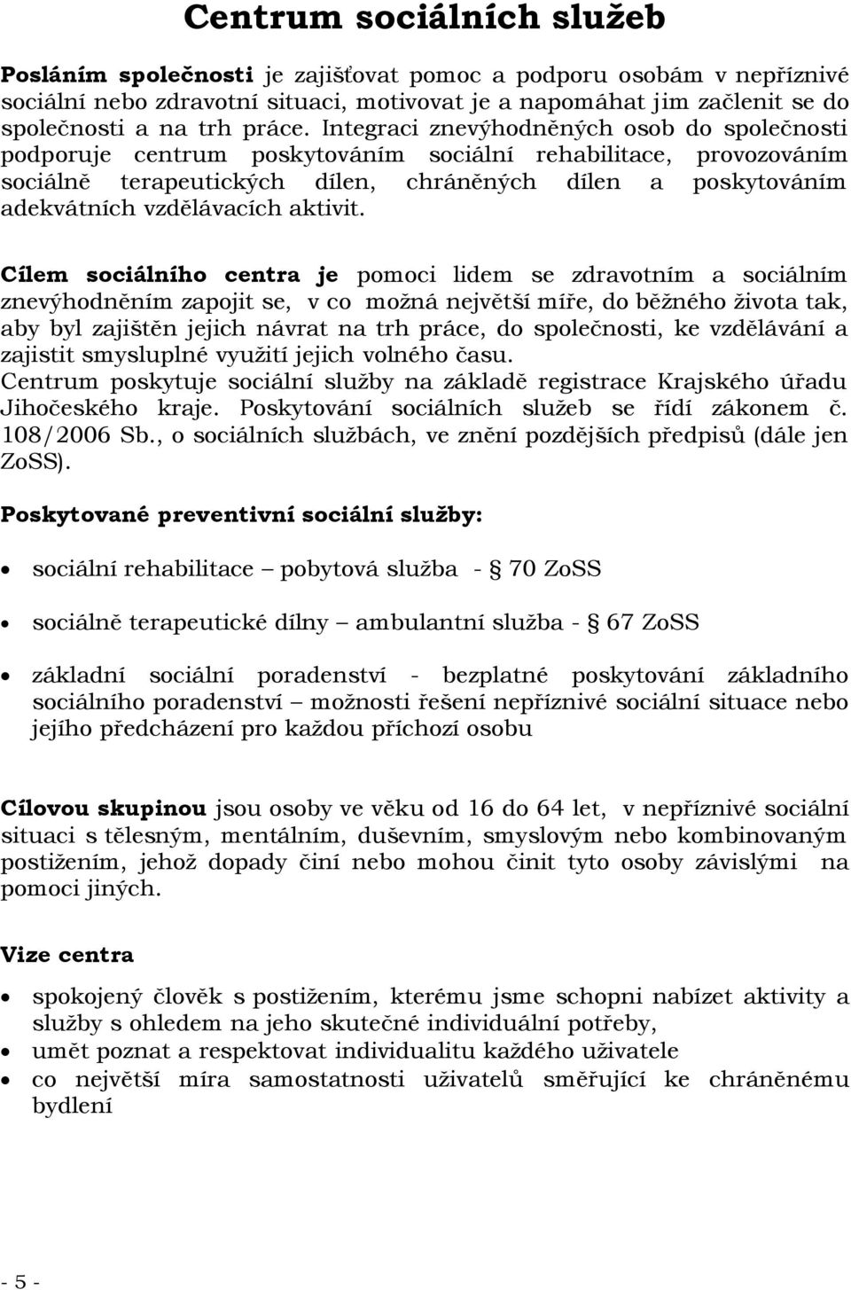 Integraci znevýhodněných osob do společnosti podporuje centrum poskytováním sociální rehabilitace, provozováním sociálně terapeutických dílen, chráněných dílen a poskytováním adekvátních vzdělávacích