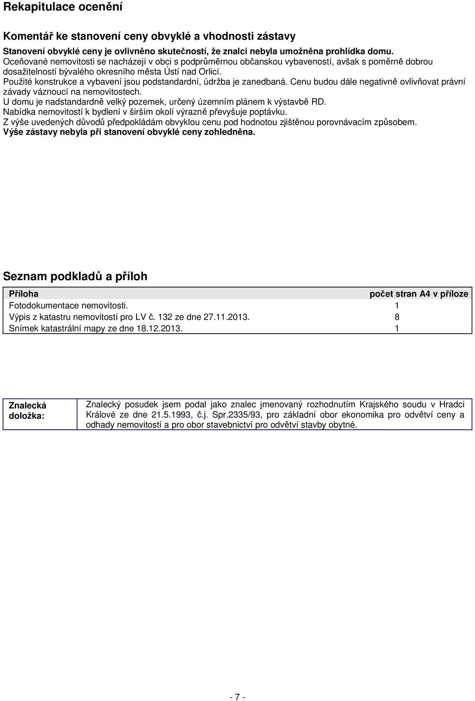 Použité konstrukce a vybavení jsou podstandardní, údržba je zanedbaná. Cenu budou dále negativně ovlivňovat právní závady váznoucí na nemovitostech.