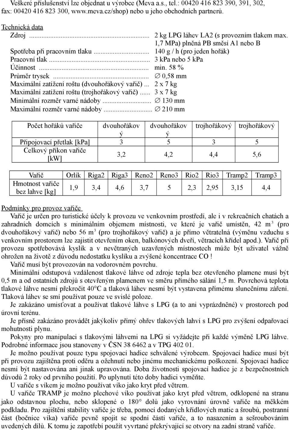 58 % Průměr trysek... 0,58 mm Maximální zatížení roštu (dvouhořákový vařič)... 2 x 7 kg Maximální zatížení roštu (trojhořákový vařič)... 3 x 7 kg Minimální rozměr varné nádoby.