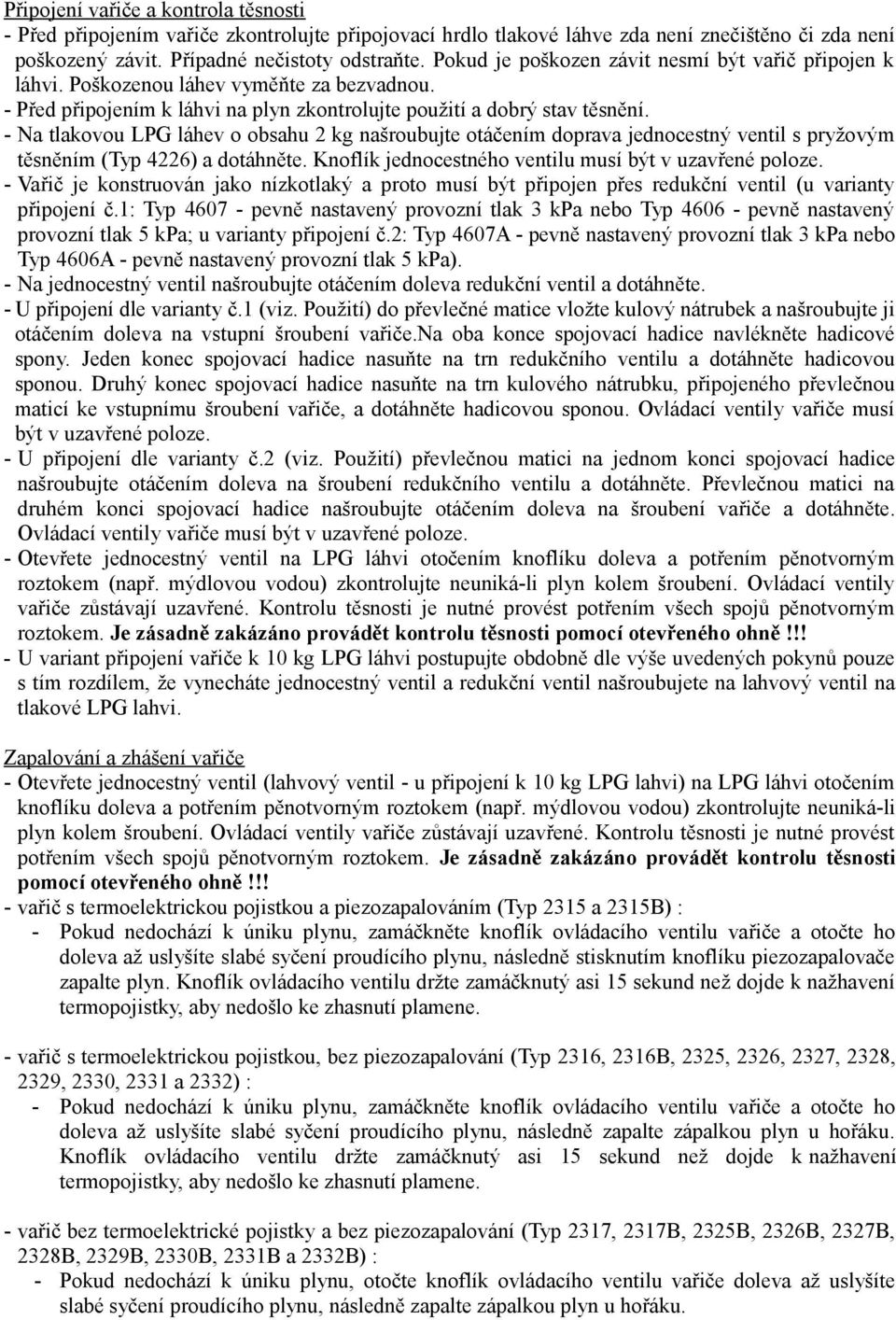 - Na tlakovou LPG láhev o obsahu 2 kg našroubujte otáčením doprava jednocestný ventil s pryžovým těsněním (Typ 4226) a dotáhněte. Knoflík jednocestného ventilu musí být v uzavřené poloze.