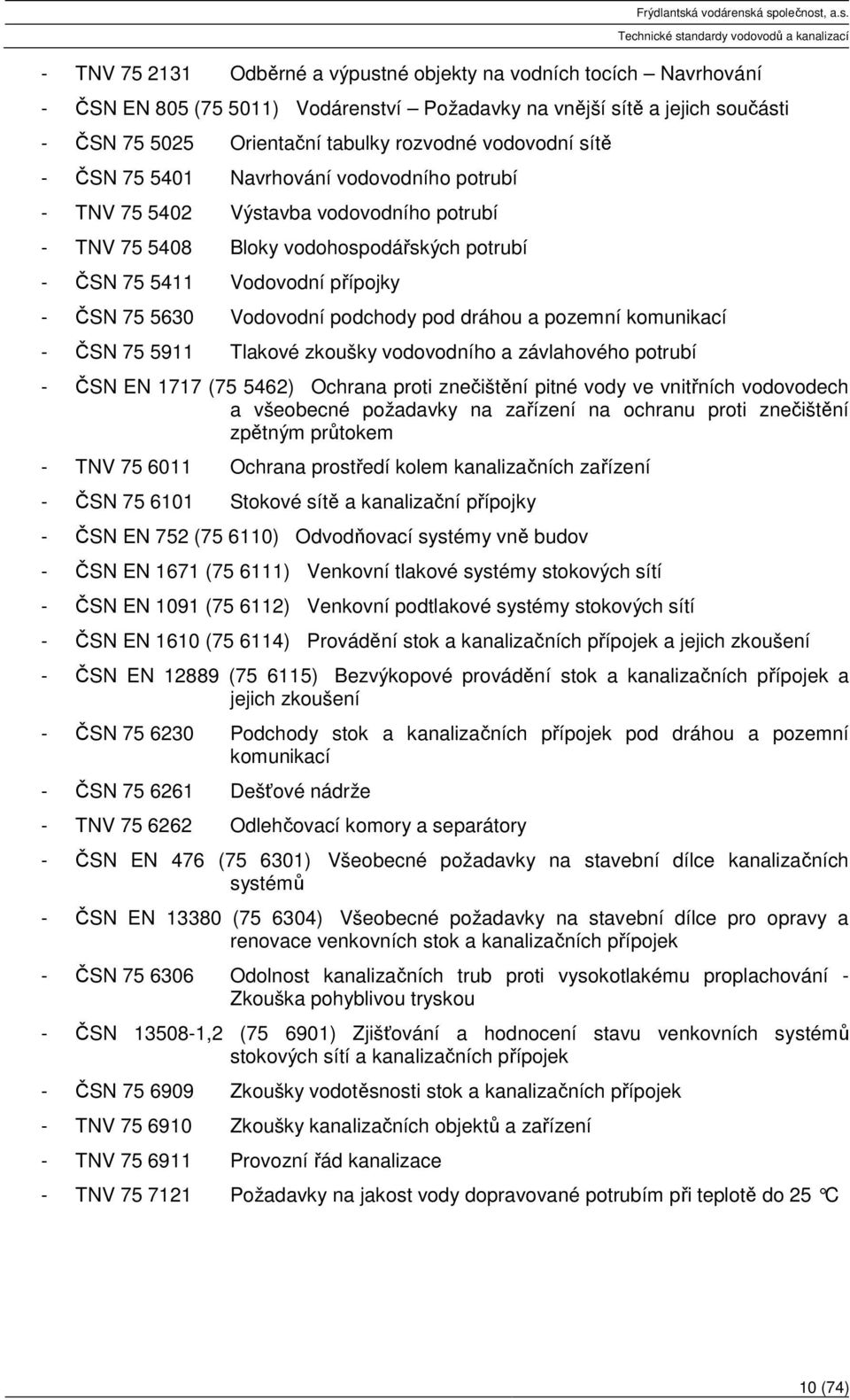 podchody pod dráhou a pozemní komunikací - ČSN 75 5911 Tlakové zkoušky vodovodního a závlahového potrubí - ČSN EN 1717 (75 5462) Ochrana proti znečištění pitné vody ve vnitřních vodovodech a