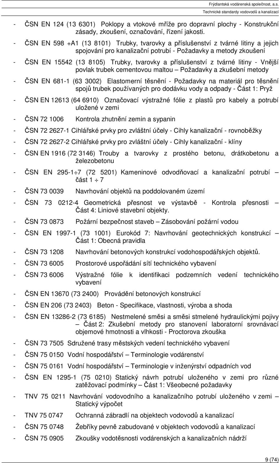 příslušenství z tvárné litiny - Vnější povlak trubek cementovou maltou Požadavky a zkušební metody - ČSN EN 681-1 (63 3002) Elastomerní těsnění - Požadavky na materiál pro těsnění spojů trubek