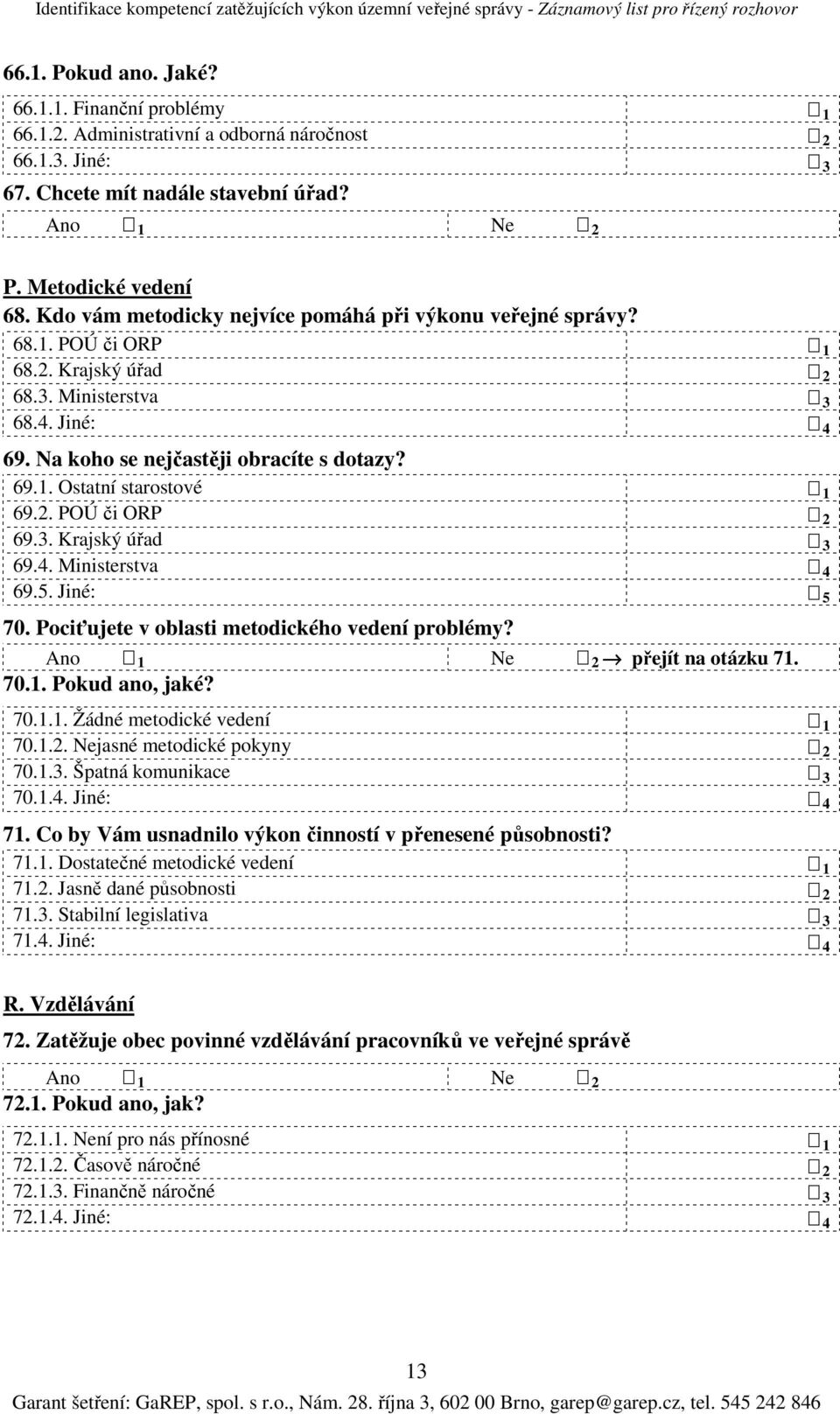 2. POÚ či ORP 2 69.3. Krajský úřad 3 69.4. Ministerstva 4 69.5. Jiné: 5 70. Pociťujete v oblasti metodického vedení problémy? přejít na otázku 71. 70.1. Pokud ano, jaké? 70.1.1. Žádné metodické vedení 1 70.