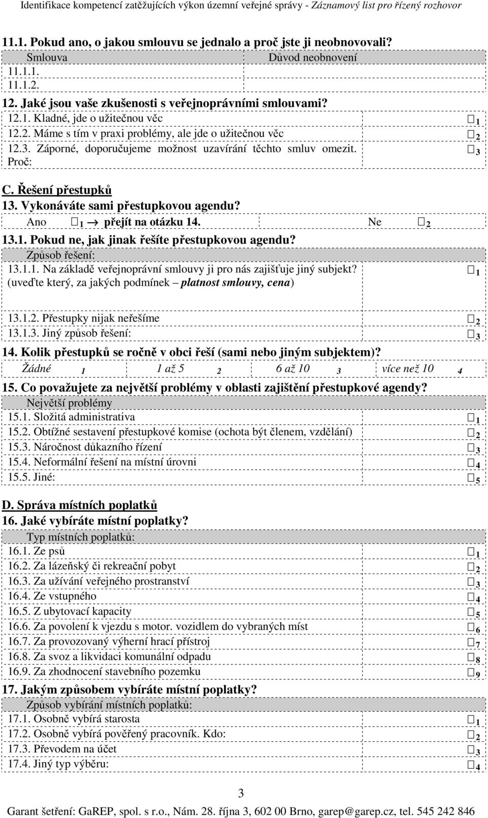 Ano 1 přejít na otázku 14. Ne 2 13.1. Pokud ne, jak jinak řešíte přestupkovou agendu? Způsob řešení: 13.1.1. Na základě veřejnoprávní smlouvy ji pro nás zajišťuje jiný subjekt?