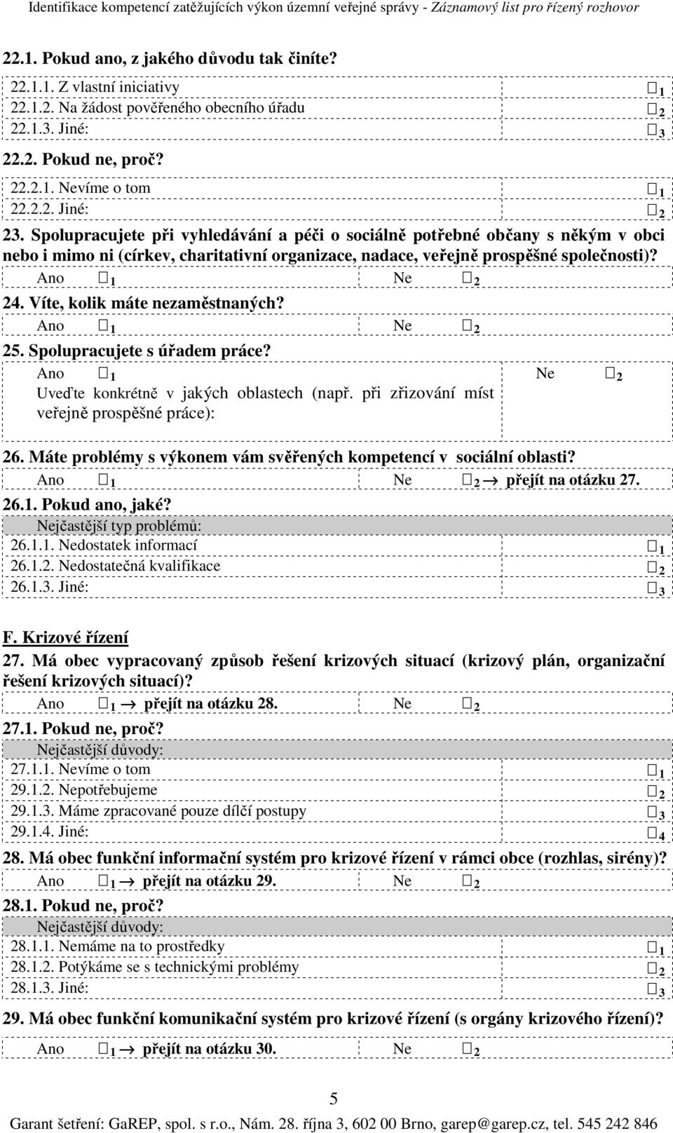 Víte, kolik máte nezaměstnaných? 25. Spolupracujete s úřadem práce? Ano 1 Ne 2 Uveďte konkrétně v jakých oblastech (např. při zřizování míst veřejně prospěšné práce): 26.