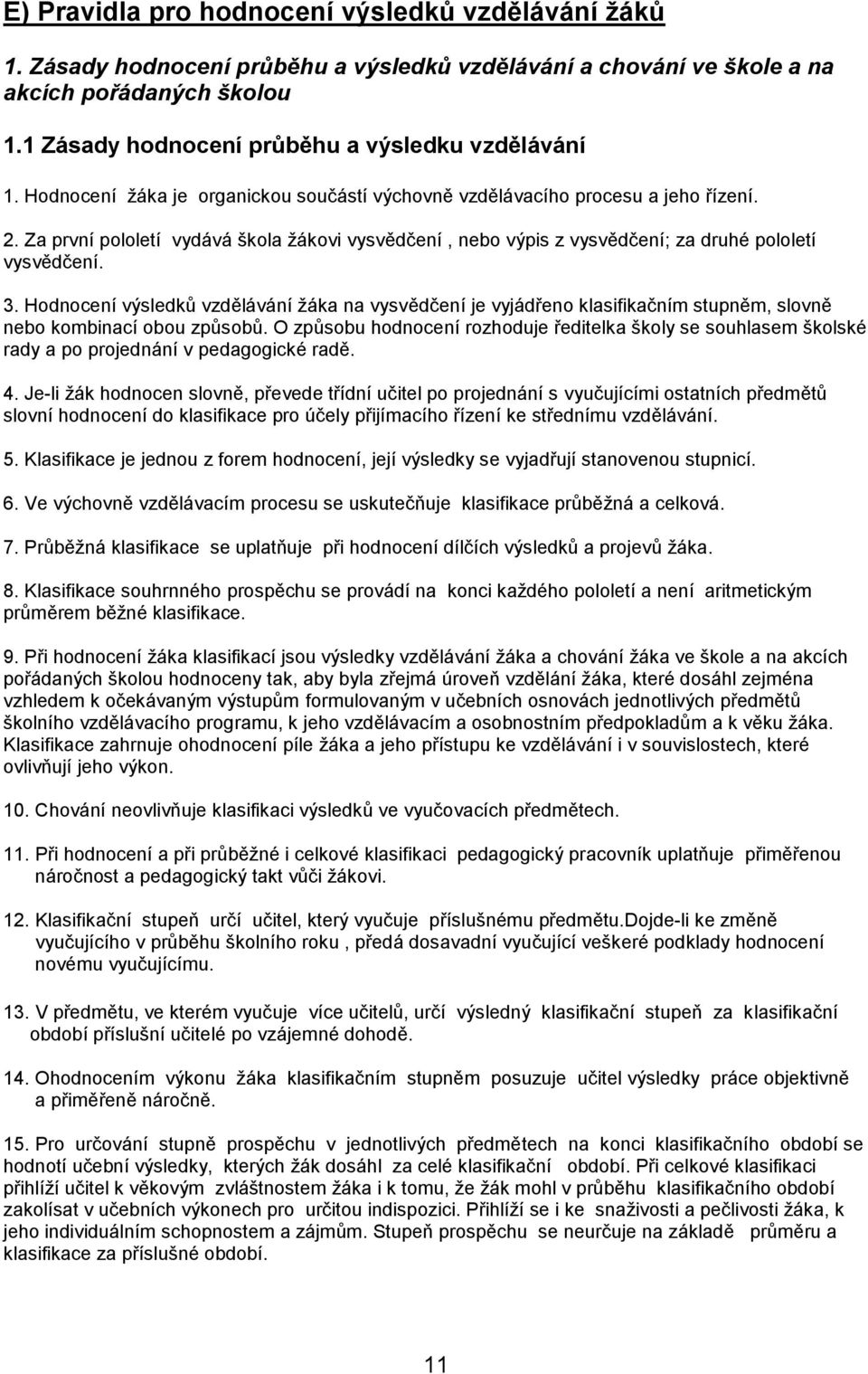 Za první pololetí vydává škola žákovi vysvědčení, nebo výpis z vysvědčení; za druhé pololetí vysvědčení. 3.