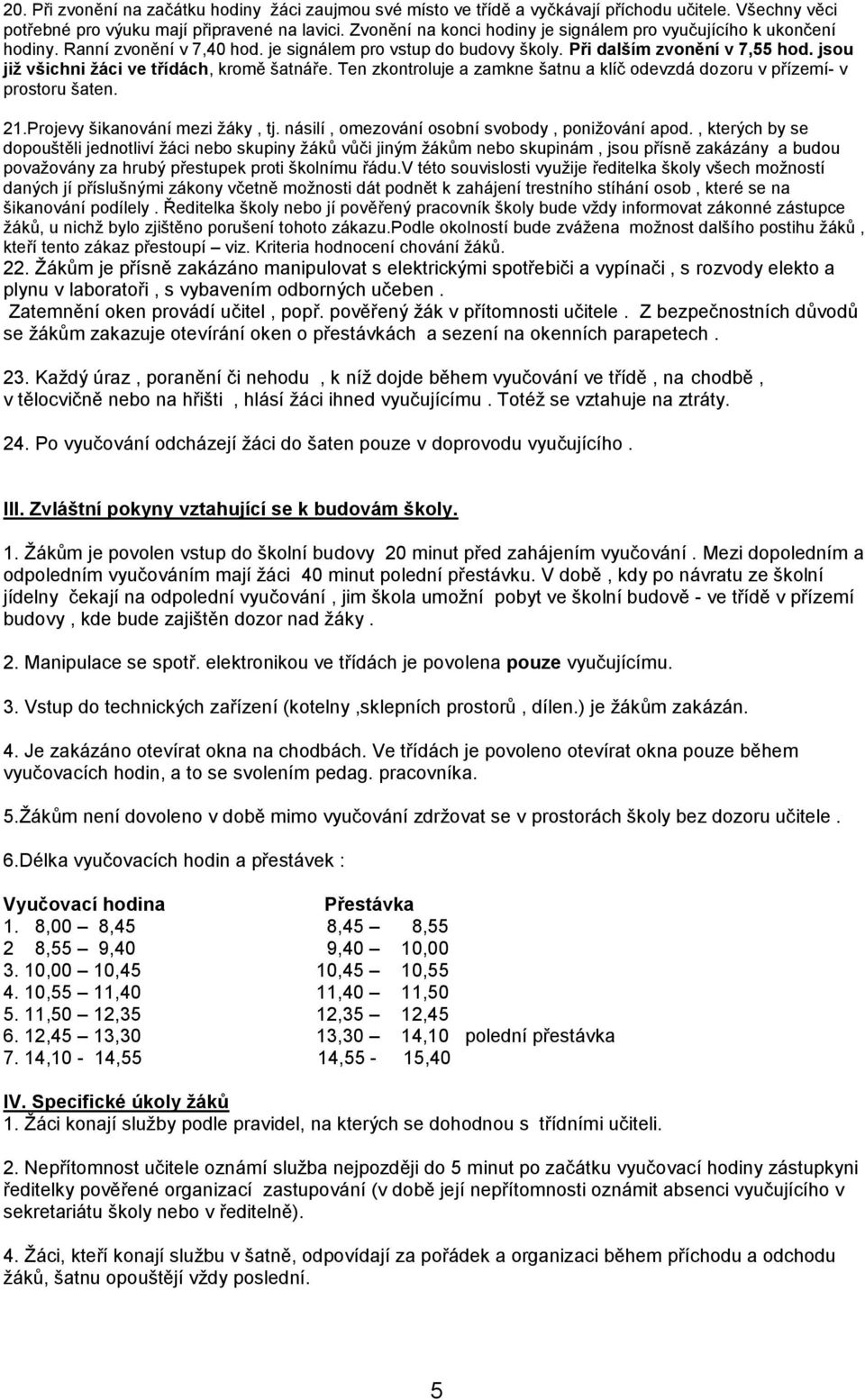 jsou již všichni žáci ve třídách, kromě šatnáře. Ten zkontroluje a zamkne šatnu a klíč odevzdá dozoru v přízemí- v prostoru šaten. 21.Projevy šikanování mezi žáky, tj.