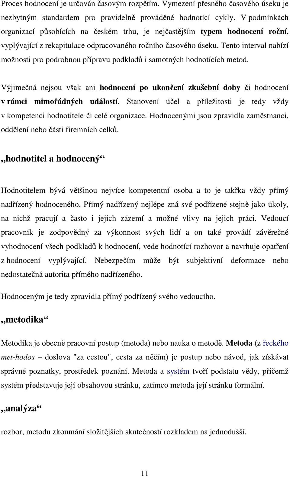 Tento interval nabízí možnosti pro podrobnou přípravu podkladů i samotných hodnotících metod. Výjimečná nejsou však ani hodnocení po ukončení zkušební doby či hodnocení v rámci mimořádných událostí.