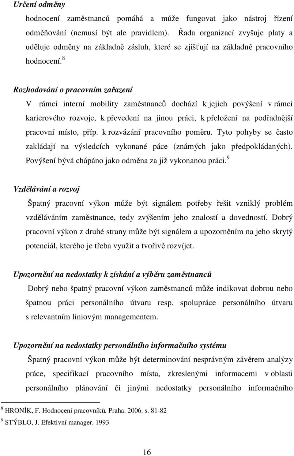 8 Rozhodování o pracovním zařazení V rámci interní mobility zaměstnanců dochází k jejich povýšení v rámci karierového rozvoje, k převedení na jinou práci, k přeložení na podřadnější pracovní místo,