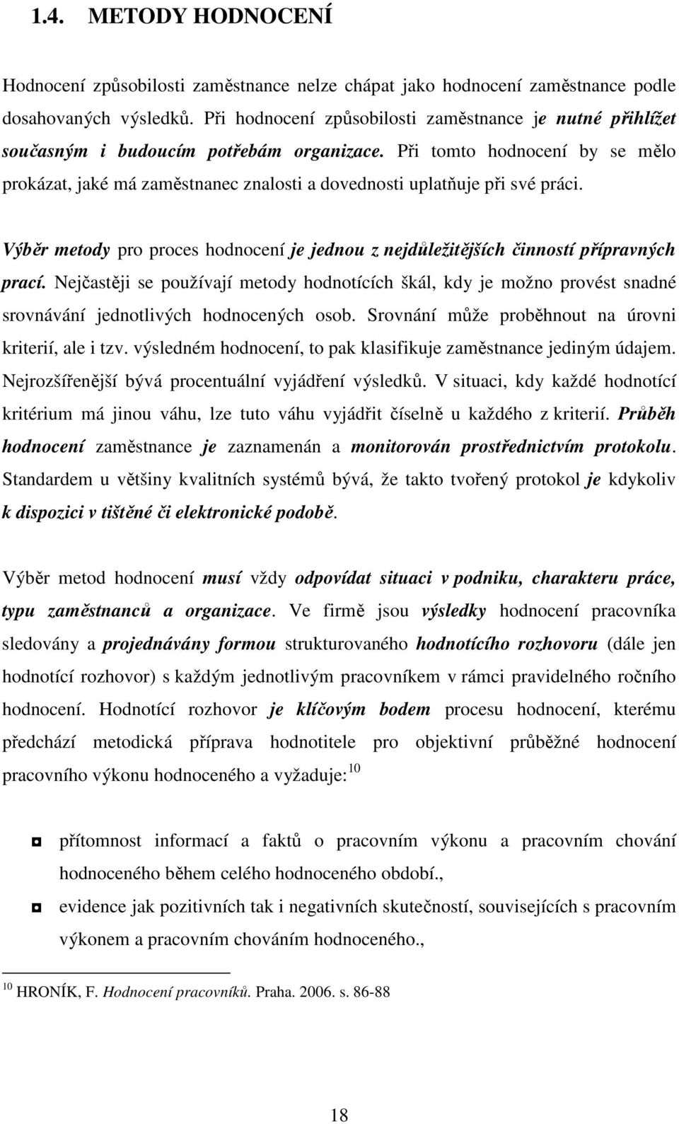 Při tomto hodnocení by se mělo prokázat, jaké má zaměstnanec znalosti a dovednosti uplatňuje při své práci. Výběr metody pro proces hodnocení je jednou z nejdůležitějších činností přípravných prací.