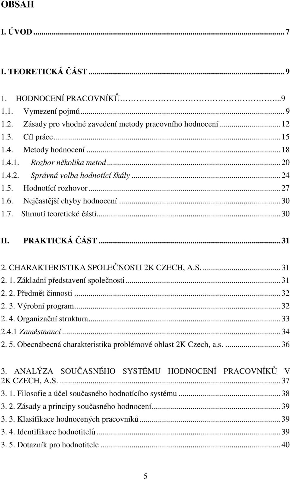 .. 30 II. PRAKTICKÁ ČÁST... 31 2. CHARAKTERISTIKA SPOLEČNOSTI 2K CZECH, A.S.... 31 2. 1. Základní představení společnosti... 31 2. 2. Předmět činnosti... 32 2. 3. Výrobní program... 32 2. 4.