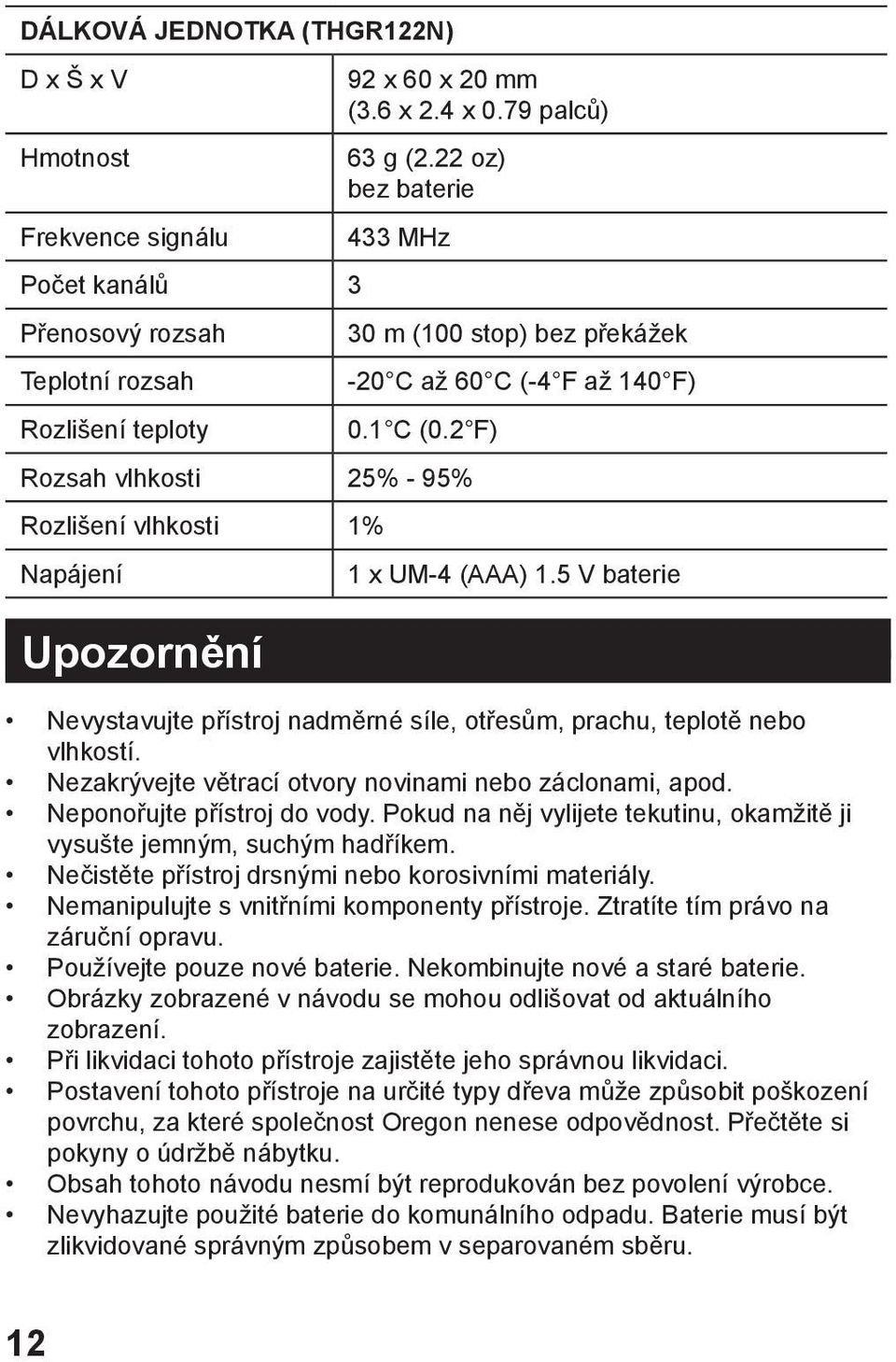 5 V baterie Nevystavujte přístroj nadměrné síle, otřesům, prachu, teplotě nebo vlhkostí. Nezakrývejte větrací otvory novinami nebo záclonami, apod. Neponořujte přístroj do vody.