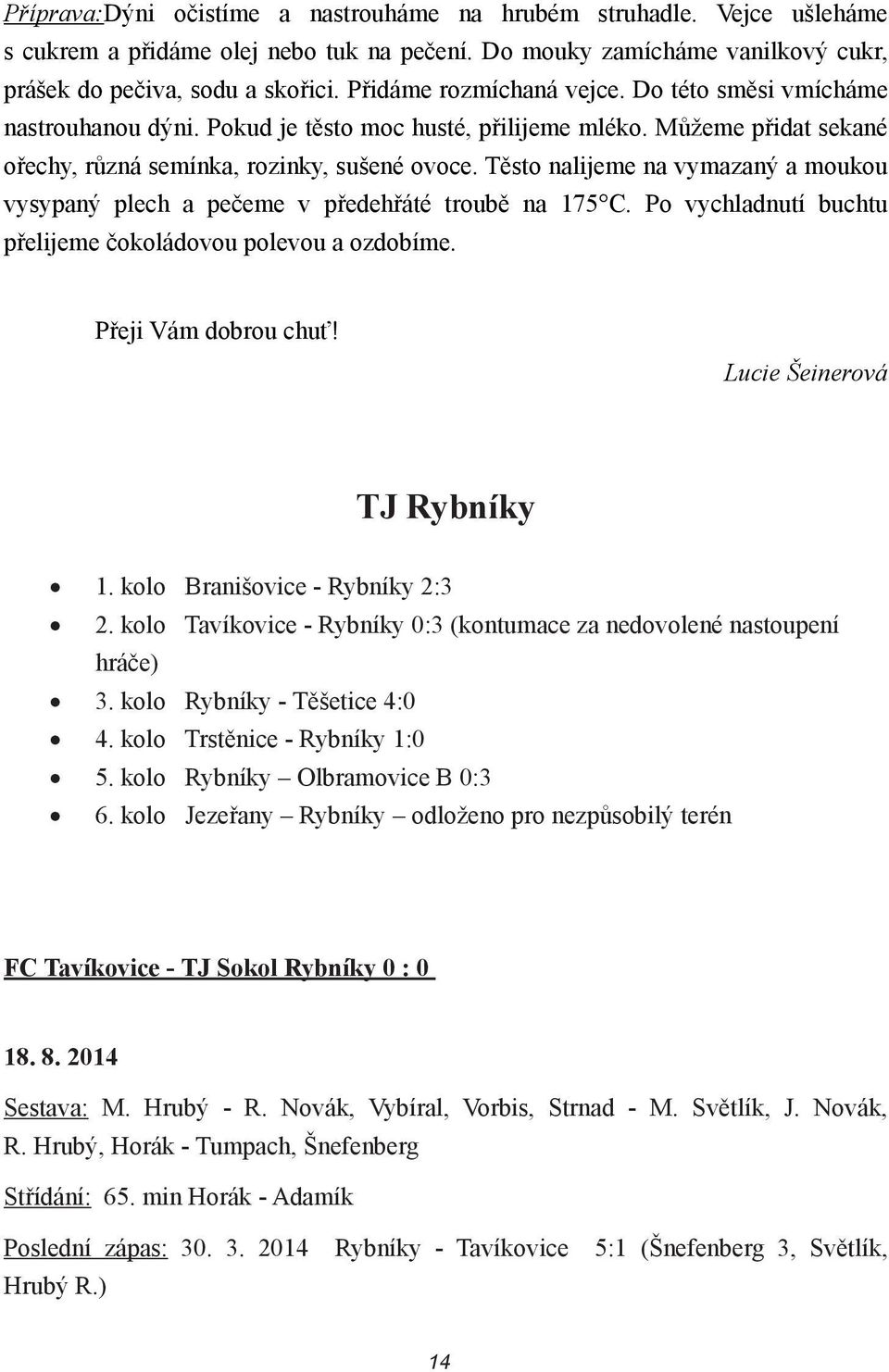 Těsto nalijeme na vymazaný a moukou vysypaný plech a pečeme v předehřáté troubě na 175 C. Po vychladnutí buchtu přelijeme čokoládovou polevou a ozdobíme. Přeji Vám dobrou chuť!