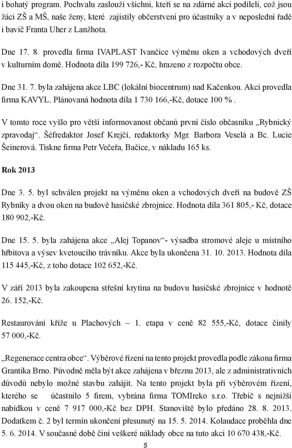 provedla firma IVAPLAST Ivančice výměnu oken a vchodových dveří v kulturním domě. Hodnota díla 199 726,- Kč, hrazeno z rozpočtu obce. Dne 31. 7. byla zahájena akce LBC (lokální biocentrum) nad Kačenkou.