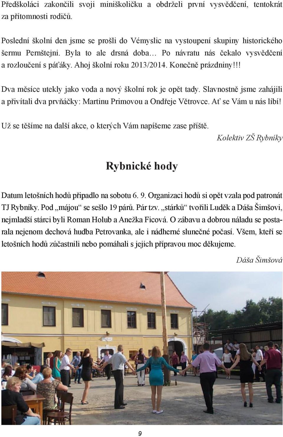 Ahoj školní roku 2013/2014. Konečně prázdniny!!! Dva měsíce utekly jako voda a nový školní rok je opět tady. Slavnostně jsme zahájili a přivítali dva prvňáčky: Martinu Primovou a Ondřeje Větrovce.