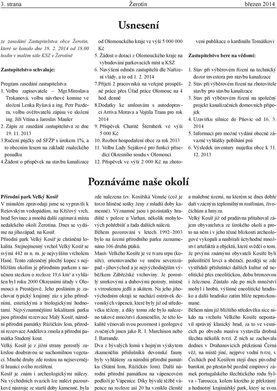 Petr Pazdera, volbu ověřovatelů zápisu ve složení ing. Jiří Vrána a Jaroslav Mauler 2. Zápis ze zasedání zastupitelstva ze dne 19. 11. 2013 3.