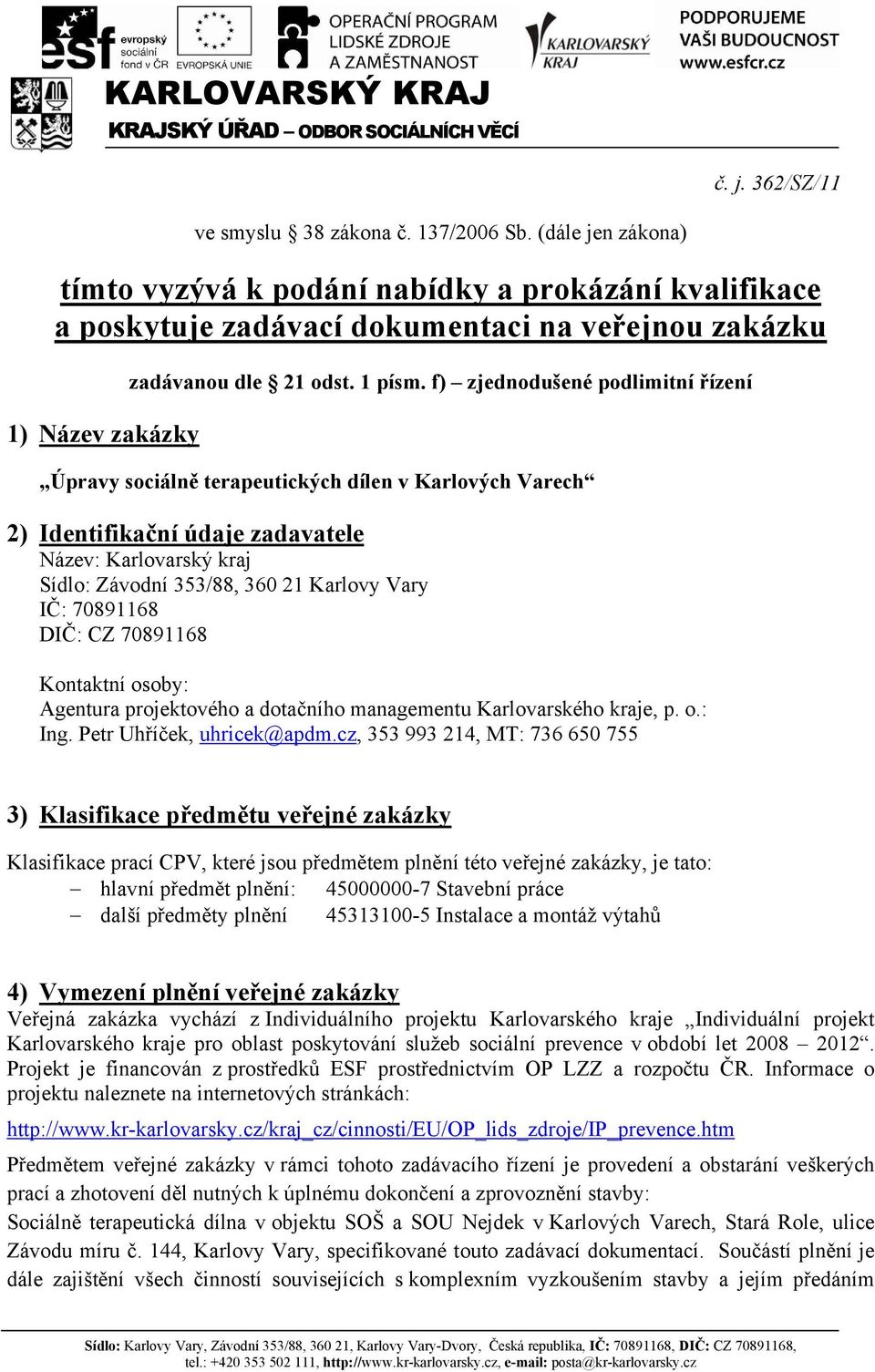 f) zjednodušené podlimitní řízení Úpravy sociálně terapeutických dílen v Karlových Varech 2) Identifikační údaje zadavatele Název: Karlovarský kraj Sídlo: Závodní 353/88, 360 21 Karlovy Vary IČ: