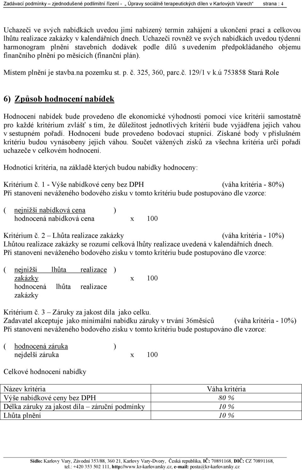 Uchazeči rovněž ve svých nabídkách uvedou týdenní harmonogram plnění stavebních dodávek podle dílů s uvedením předpokládaného objemu finančního plnění po měsících (finanční plán).