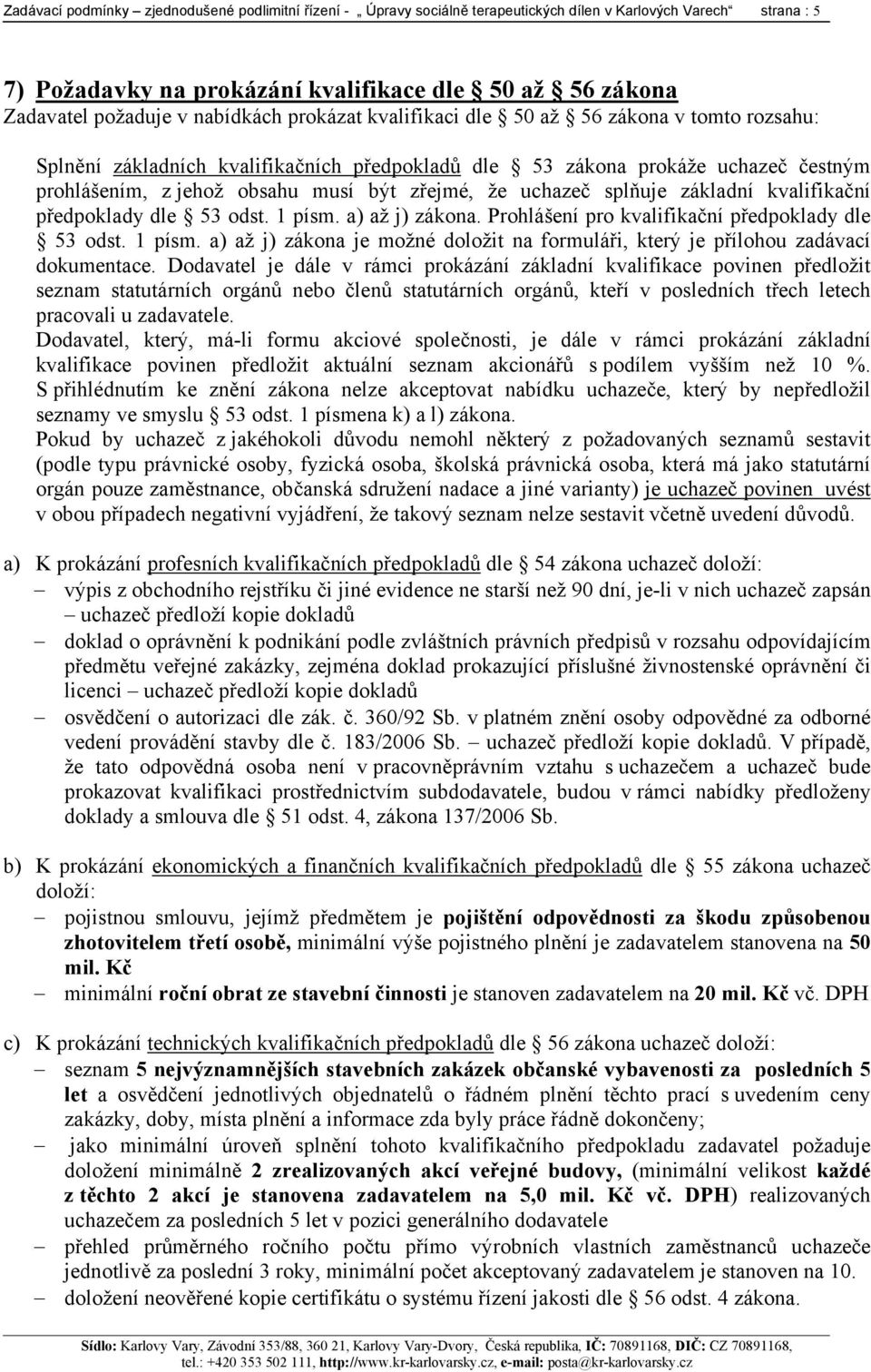 uchazeč splňuje základní kvalifikační předpoklady dle 53 odst. 1 písm. a) až j) zákona. Prohlášení pro kvalifikační předpoklady dle 53 odst. 1 písm. a) až j) zákona je možné doložit na formuláři, který je přílohou zadávací dokumentace.