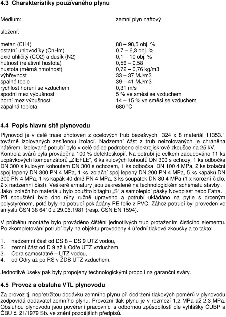 směsi se vzduchem horní mez výbušnosti 14 15 % ve směsi se vzduchem zápalná teplota 680 o C 4.