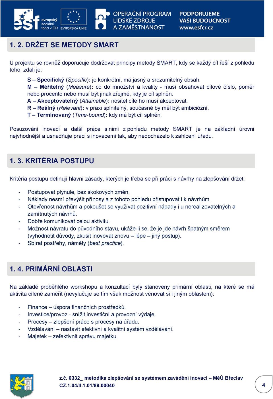 A Akceptovatelný (Attainable): nositel cíle ho musí akceptovat. R Reálný (Relevant): v praxi splnitelný, současně by měl být ambiciózní. T Termínovaný (Time-bound): kdy má být cíl splněn.