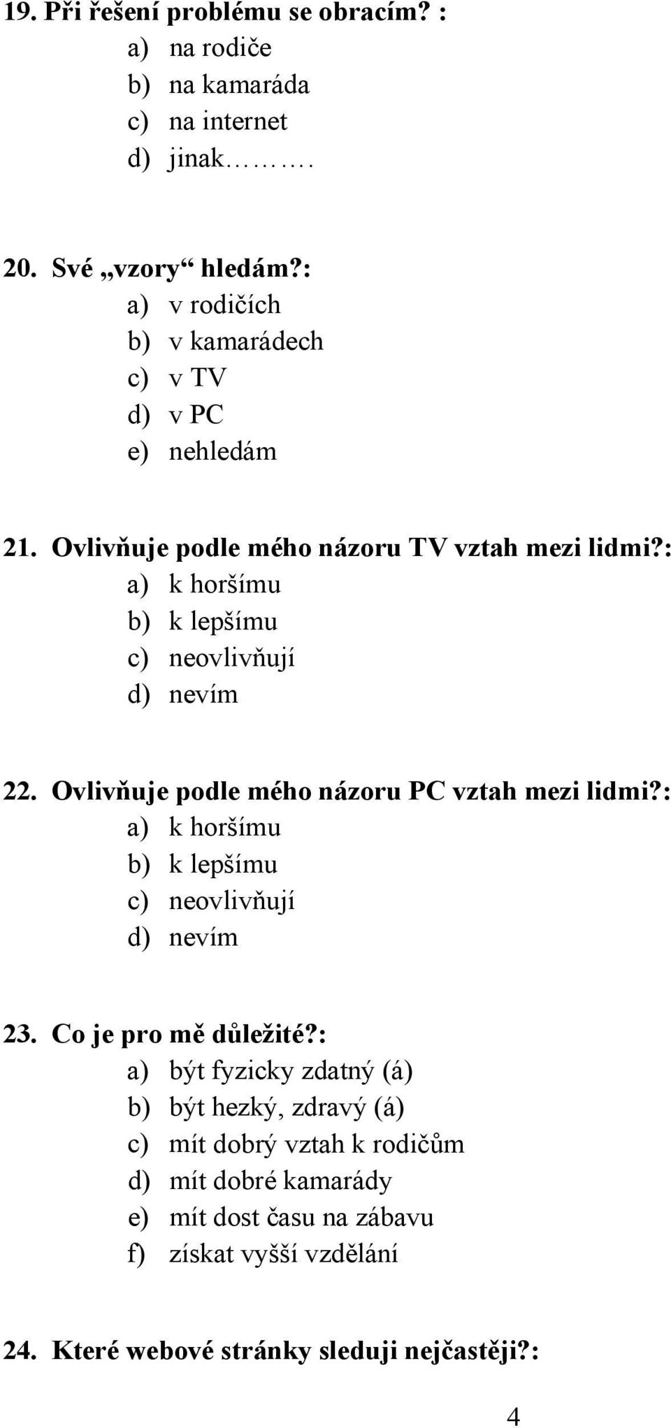 : a) k horšímu b) k lepšímu c) neovlivňují d) nevím 22. Ovlivňuje podle mého názoru PC vztah mezi lidmi?