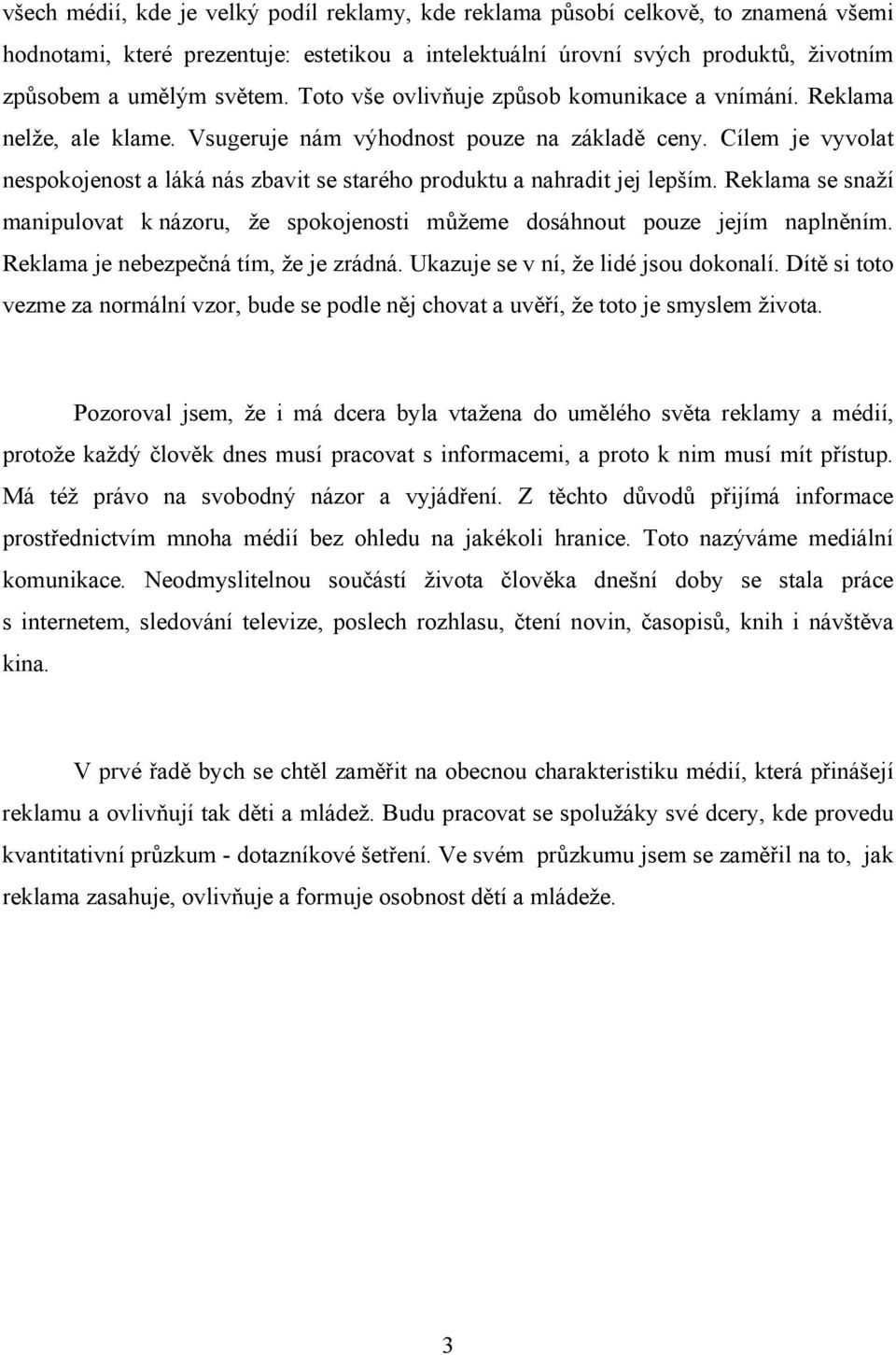 Cílem je vyvolat nespokojenost a láká nás zbavit se starého produktu a nahradit jej lepším. Reklama se snaží manipulovat k názoru, že spokojenosti můžeme dosáhnout pouze jejím naplněním.