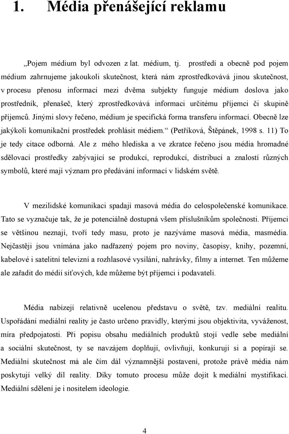 prostředník, přenašeč, který zprostředkovává informaci určitému příjemci či skupině příjemců. Jinými slovy řečeno, médium je specifická forma transferu informací.