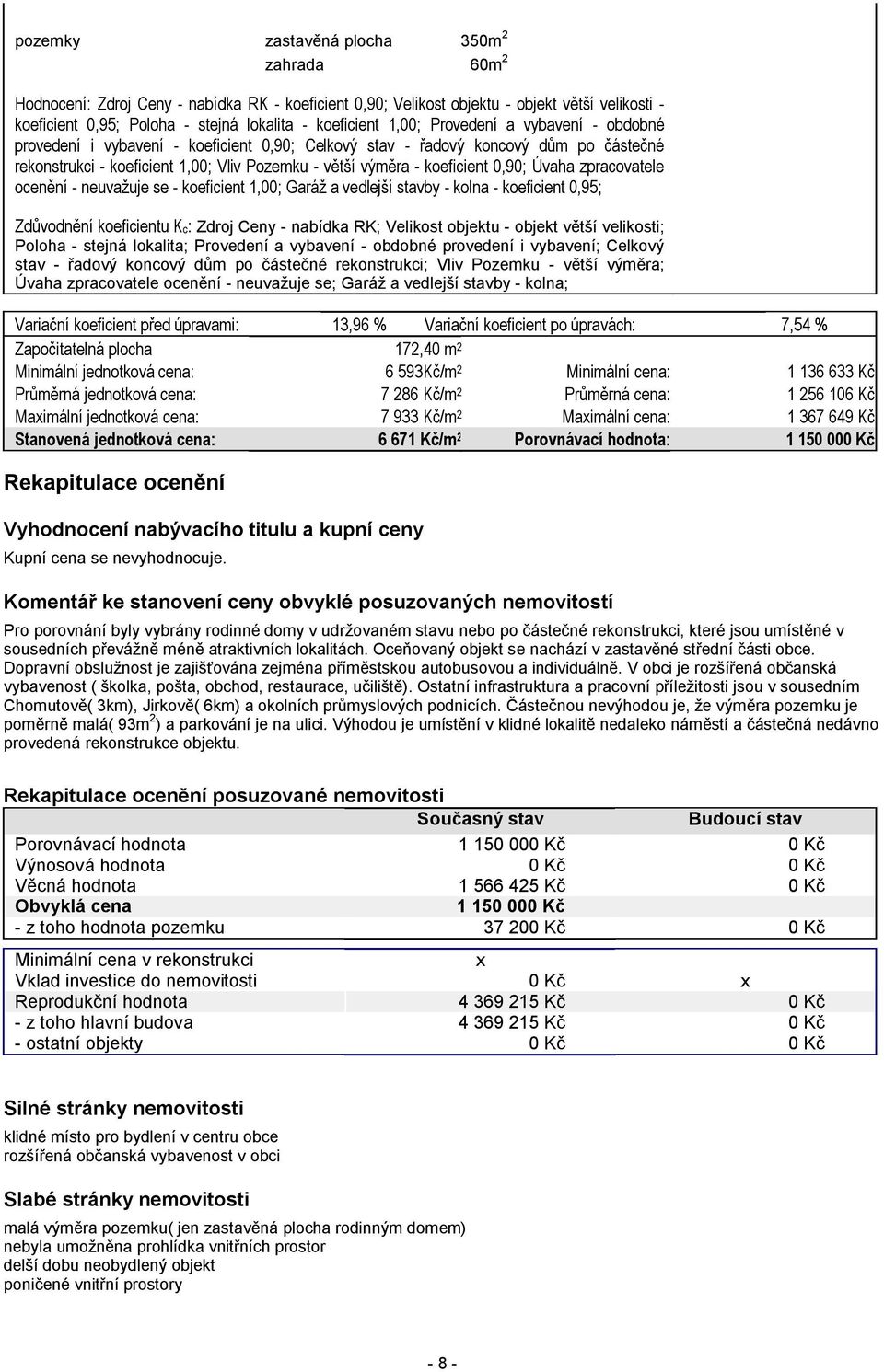 0,90; Úvaha zpracovatele ocenění - neuvažuje se - koeficient 1,00; Garáž a vedlejší stavby - kolna - koeficient 0,95; Zdůvodnění koeficientu Kc: Zdroj Ceny - nabídka RK; Velikost objektu - objekt