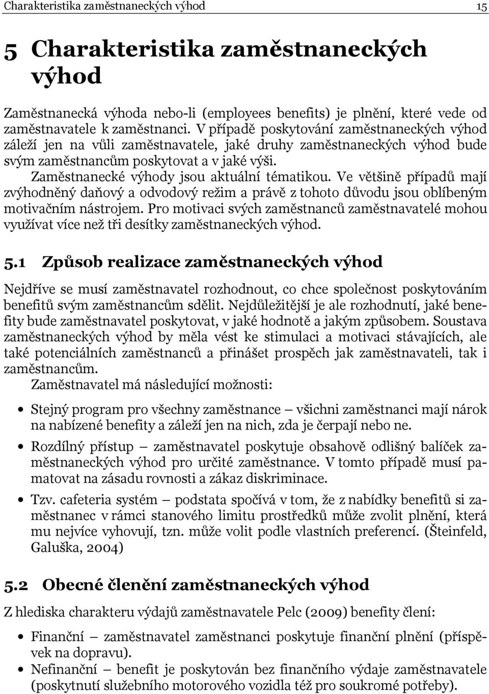 Zaměstnanecké výhody jsou aktuální tématikou. Ve většině případů mají zvýhodněný daňový a odvodový režim a právě z tohoto důvodu jsou oblíbeným motivačním nástrojem.