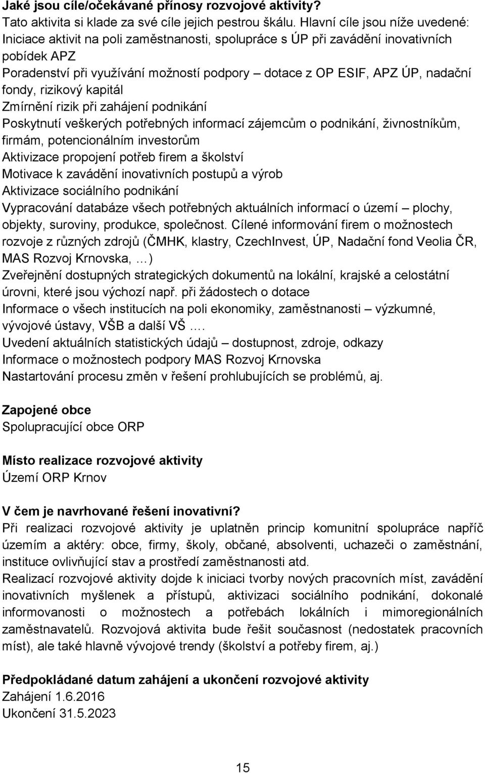 nadační fondy, rizikový kapitál Zmírnění rizik při zahájení podnikání Poskytnutí veškerých potřebných informací zájemcům o podnikání, živnostníkům, firmám, potencionálním investorům Aktivizace