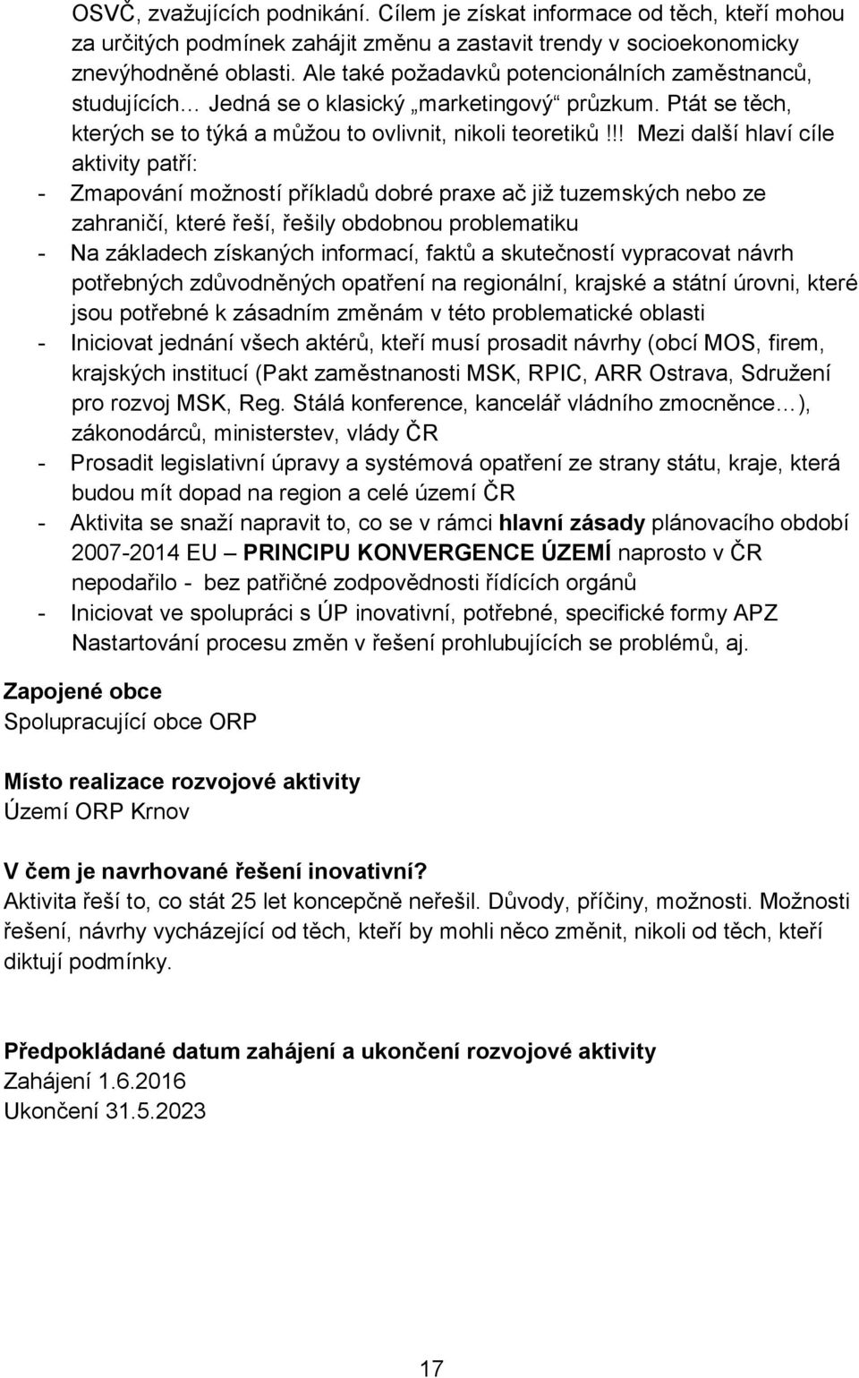 !! Mezi další hlaví cíle aktivity patří: - Zmapování možností příkladů dobré praxe ač již tuzemských nebo ze zahraničí, které řeší, řešily obdobnou problematiku - Na základech získaných informací,