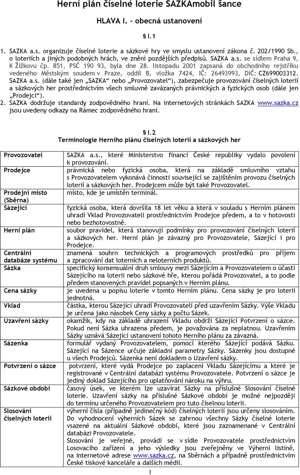 listopadu 2001 zapsaná do obchodního rejstříku vedeného Městským soudem v Praze, oddíl B, vložka 7424, IČ: 26493993, DIČ: CZ699003312. SAZKA a.s. (dále také jen SAZKA nebo Provozovatel ), zabezpečuje provozování číselných loterií a sázkových her prostřednictvím všech smluvně zavázaných právnických a fyzických osob (dále jen Prodejci ).