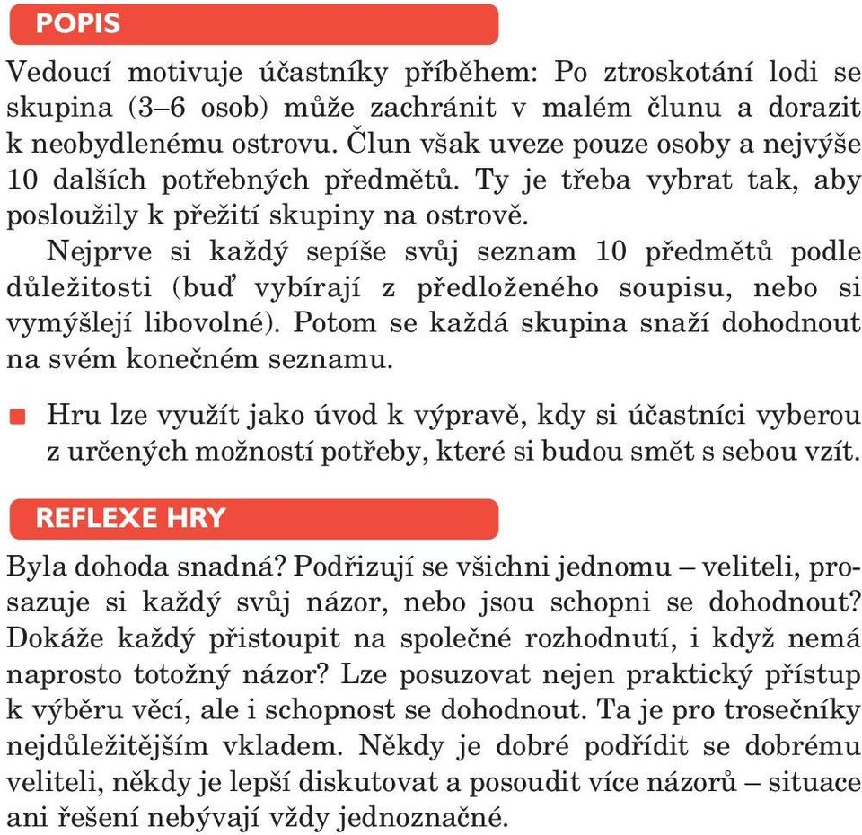 Nejprve si každý sepíše svůj seznam 10 předmětů podle důležitosti (bu vybírají z předloženého soupisu, nebo si vymýšlejí libovolné). Potom se každá skupina snaží dohodnout na svém konečném seznamu.