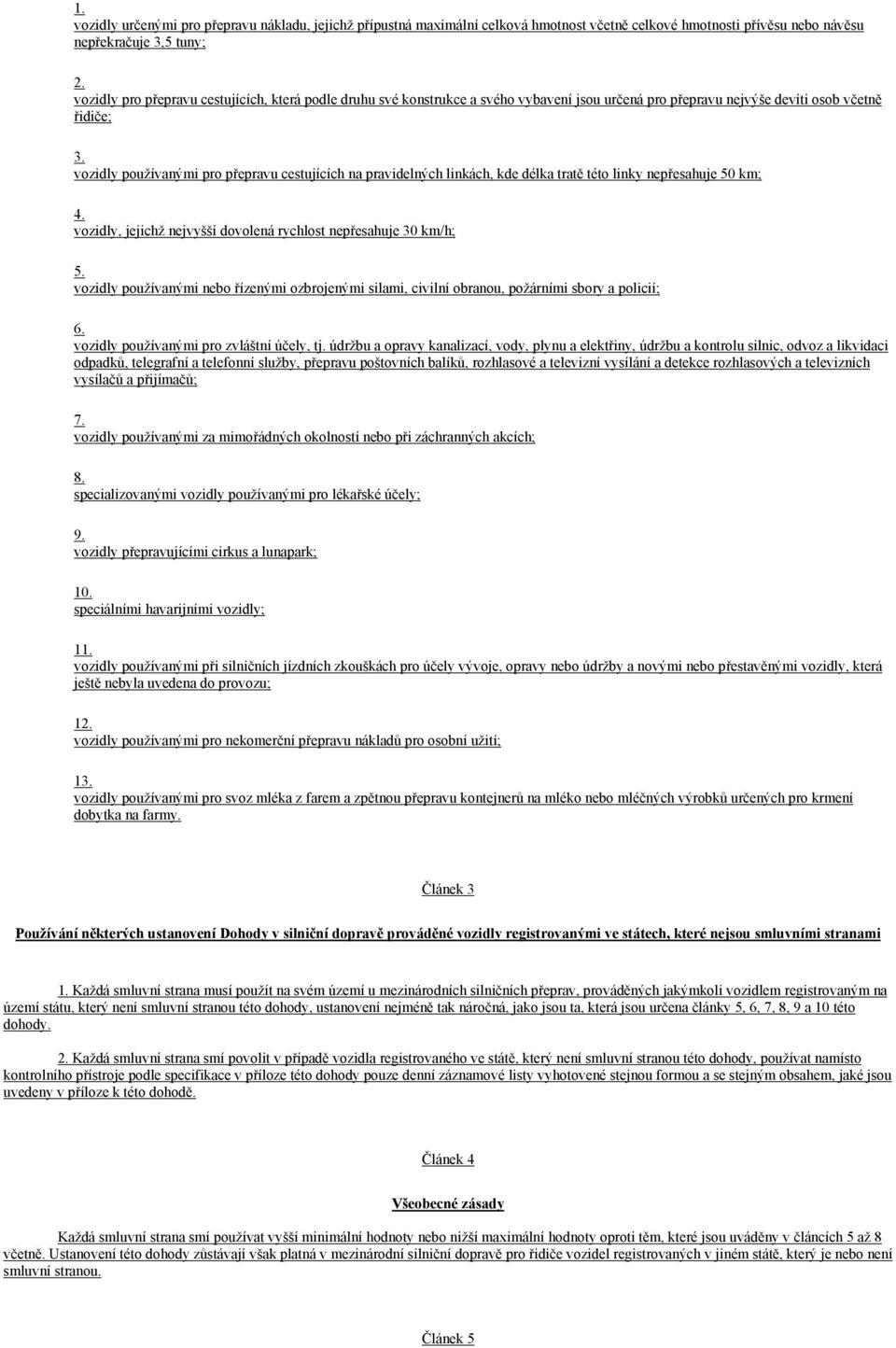 vozidly používanými pro přepravu cestujících na pravidelných linkách, kde délka tratě této linky nepřesahuje 50 km; 4. vozidly, jejichž nejvyšší dovolená rychlost nepřesahuje 30 km/h; 5.