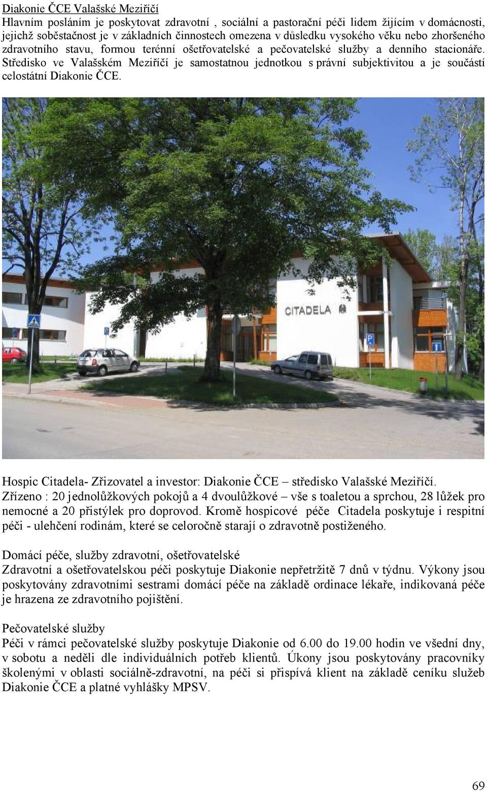 Středisko ve Valašském Meziříčí je samostatnou jednotkou s právní subjektivitou a je součástí celostátní Diakonie ČCE. Hospic Citadela- Zřizovatel a investor: Diakonie ČCE středisko Valašské Meziříčí.