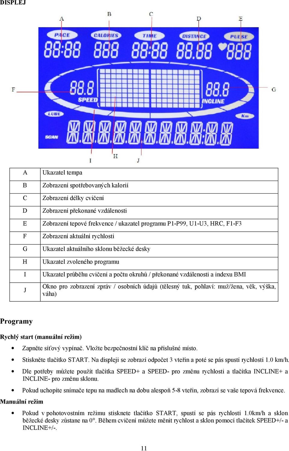 zpráv / osobních údajů (tělesný tuk, pohlaví: muž/žena, věk, výška, váha) Programy Rychlý start (manuální režim) Zapněte síťový vypínač. Vložte bezpečnostní klíč na příslušné místo.