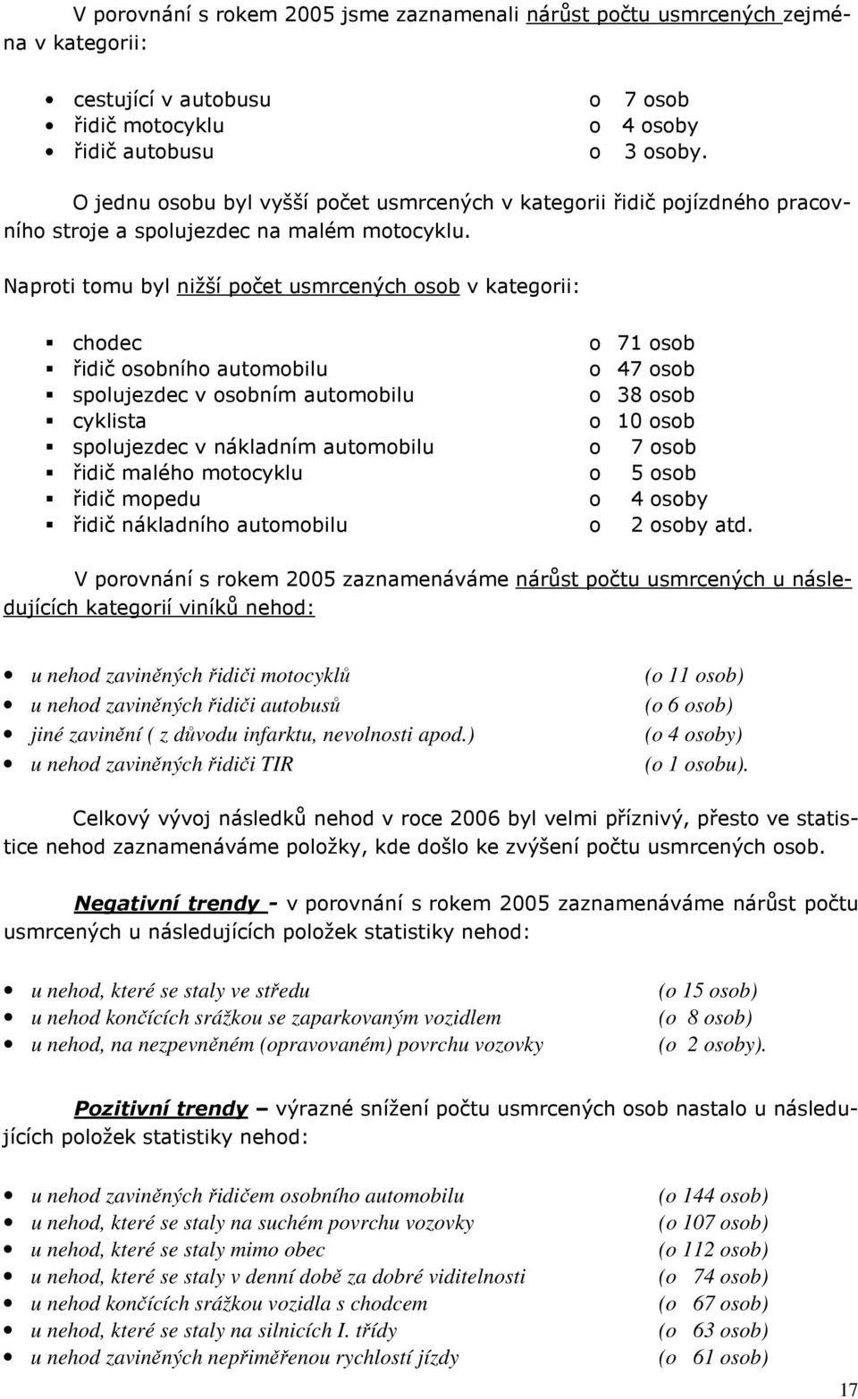 Naproti tomu byl nižší počet osob v kategorii: chodec o 71 osob řidič osobního automobilu o 47 osob spolujezdec v osobním automobilu o 38 osob cyklista o 10 osob spolujezdec v nákladním automobilu o