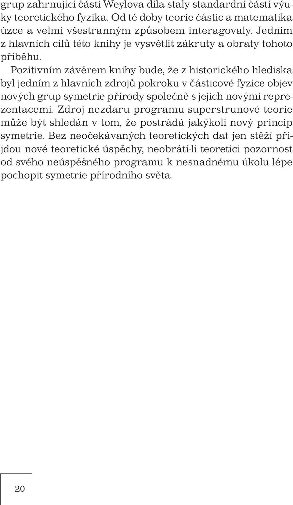 Pozitivním závěrem knihy bude, že z historického hlediska byl jedním z hlavních zdrojů pokroku v částicové fyzice objev nových grup symetrie přírody společně s jejich novými reprezentacemi.