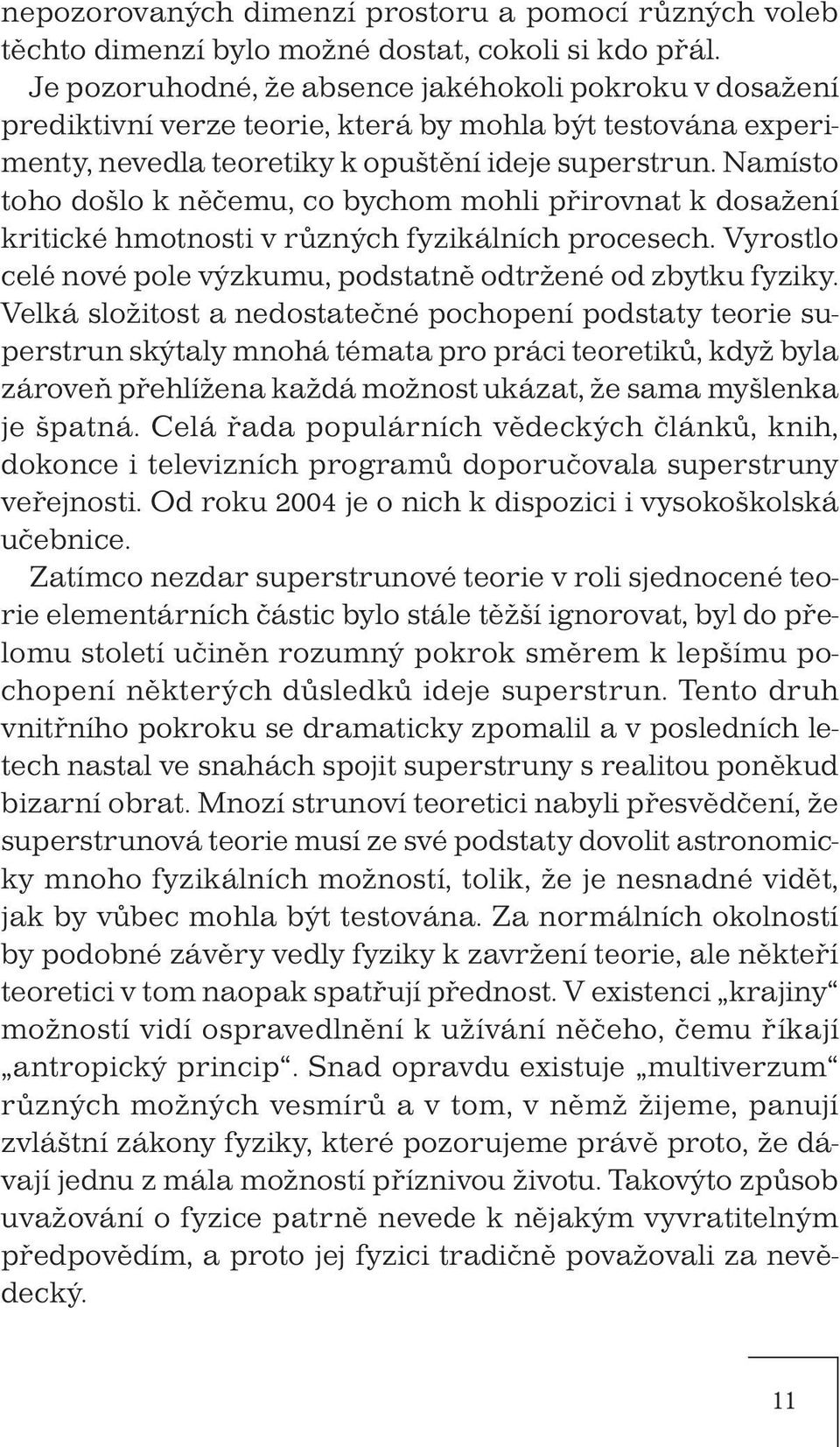 Namísto toho došlo k něčemu, co bychom mohli přirovnat k dosažení kritické hmotnosti v různých fyzikálních procesech. Vyrostlo celé nové pole výzkumu, podstatně odtržené od zbytku fyziky.