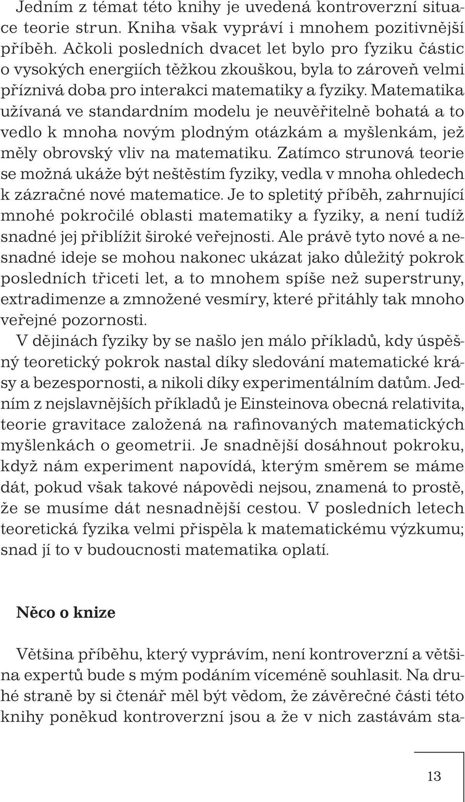 Matematika užívaná ve standardním modelu je neuvěřitelně bohatá a to vedlo k mnoha novým plodným otázkám a myšlenkám, jež měly obrovský vliv na matematiku.