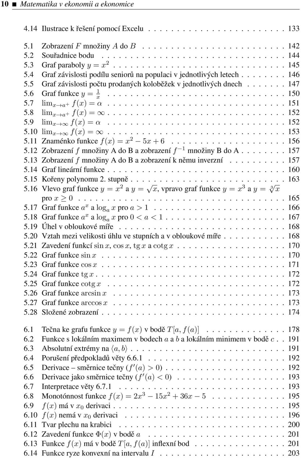 5 Graf závislosti počtu prodaných koloběžek v jednotlivých dnech....... 147 5.6 Graf funkce y = 1 x............................... 150 5.7 lim x a + f(x) = α............................... 151 5.