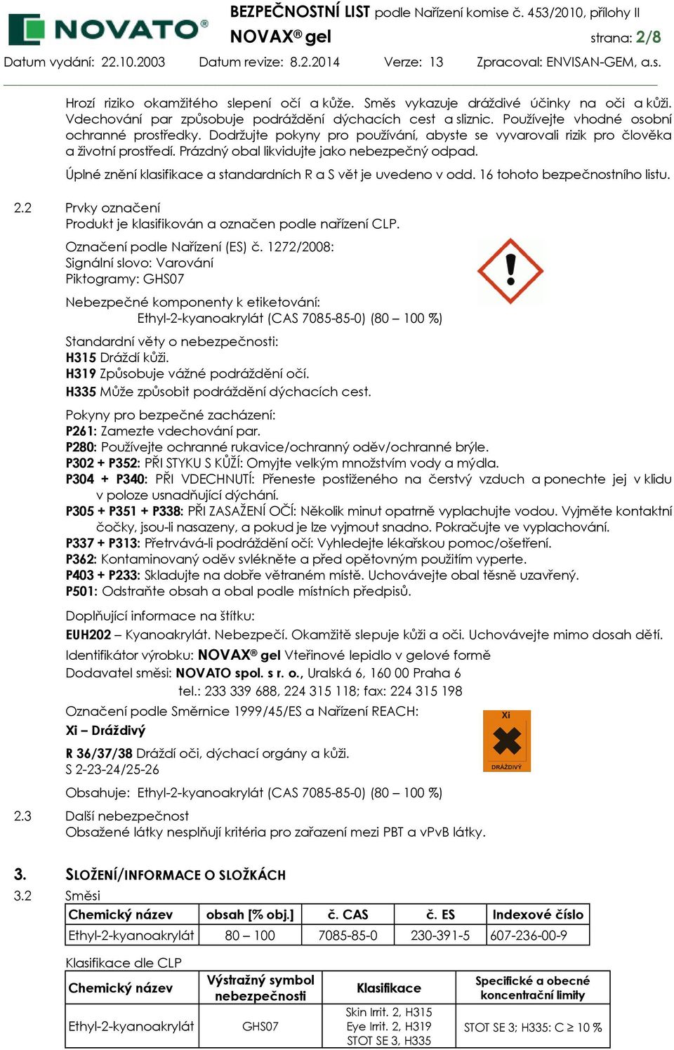 Úplné znění klasifikace a standardních R a S vět je uvedeno v odd. 16 tohoto bezpečnostního listu. 2.2 Prvky označení Produkt je klasifikován a označen podle nařízení CLP.